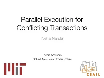 Parallel Execution for Conflicting Transactions Neha Narula Thesis Advisors: Robert Morris and