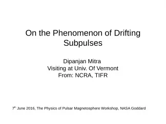 On the Phenomenon of Drifting  Subpulses  Dipanjan Mitra  Visiting at Univ. Of Vermont  From: NCRA,