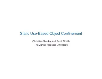 Static Use-Based Object Confinement  Christian Skalka and Scott Smith  The Johns Hopkins University