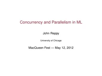 Concurrency and Parallelism in ML  John Reppy  University of Chicago  MacQueen Fest  May 12,