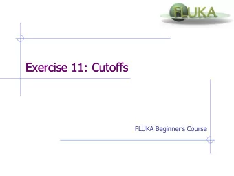 Exercise 11: Cutoffs  Exercise 11: Cutoffs FLUKA Beginners Course  Exercise 11: Cutoffs  Aim of