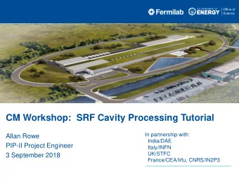 CM Workshop:  SRF Cavity Processing Tutorial  In partnership with:  Allan Rowe  India/DAE  PIP-II