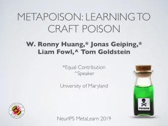 METAPOISON: LEARNING TO  CRAFT POISON  W. Ronny Huang,* Jonas Geiping,*  Liam Fowl,^ Tom Goldstein