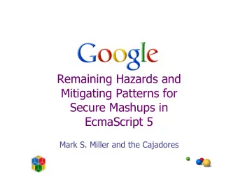 Remaining Hazards and  Mitigating Patterns for  Secure Mashups in  EcmaScript 5  Mark S. Miller and