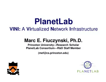 PlanetLab VINI: A Vi rtualized N etwork I nfrastructure  Marc E. Fiuczynski, Ph.D.  Princeton