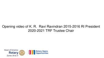 Opening video of K. R.  Ravi Ravindran 2015-2016 RI President  2020-2021 TRF Trustee Chair 1 st