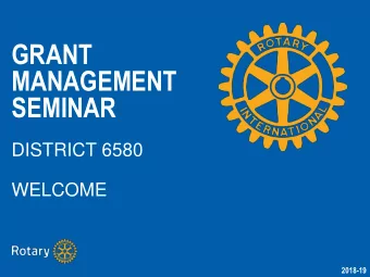 GRANT  MANAGEMENT  SEMINAR  DISTRICT 6580  WELCOME  2018-19  16 District Grants Awarded for 2017-18