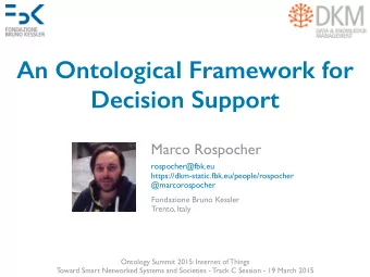 An Ontological Framework for  Decision Support  Marco Rospocher  rospocher@fbk.eu