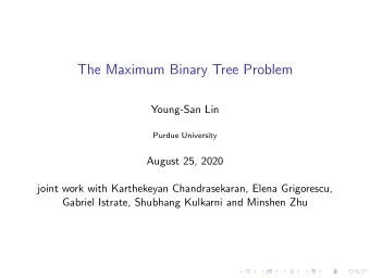 The Maximum Binary Tree Problem  Young-San Lin  Purdue University  August 25, 2020  joint work with