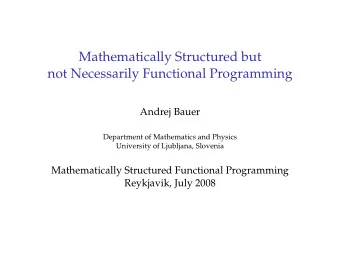Mathematically Structured but  not Necessarily Functional Programming  Andrej Bauer  Department of