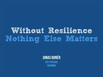 Without Resilience  Nothing Else Matters  Jonas Bonr  CTO TypEsafe  @jboner  Without Resilience