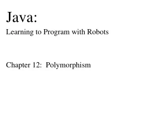 Java:  Learning to Program with Robots  Chapter 12:  Polymorphism  Chapter Objectives  After