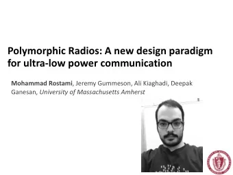 Polymorphic Radios: A new design paradigm  for ultra-low power communication Mohammad Rostami ,