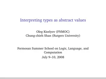 Interpreting types as abstract values  Oleg Kiselyov (FNMOC)  Chung-chieh Shan (Rutgers University)