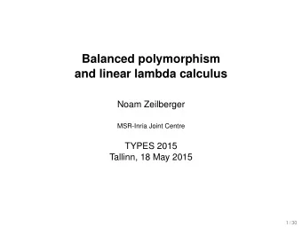 Balanced polymorphism  and linear lambda calculus  Noam Zeilberger  MSR-Inria Joint Centre  TYPES