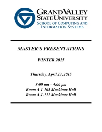 MASTERS PRESENTATIONS  WINTER 2015  Thursday, April 23, 2015  8:00 am  4:00 pm  Room A-1-105