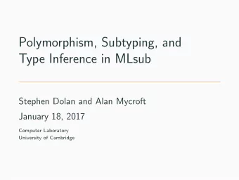 Polymorphism, Subtyping, and  Type Inference in MLsub  Stephen Dolan and Alan Mycroft  January 18,