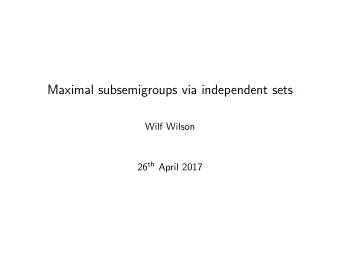 Maximal subsemigroups via independent sets  Wilf Wilson 26 th April 2017  Maximal subsemigroups?  1