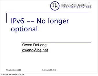 IPv6 -- No longer  optional  Owen DeLong  owend@he.net  4 September, 2011  Hurricane Electric