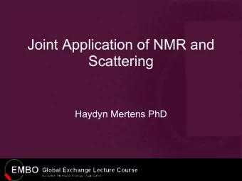 Joint Application of NMR and  Scattering  Haydyn Mertens PhD  Methods combining SAXS with NMR