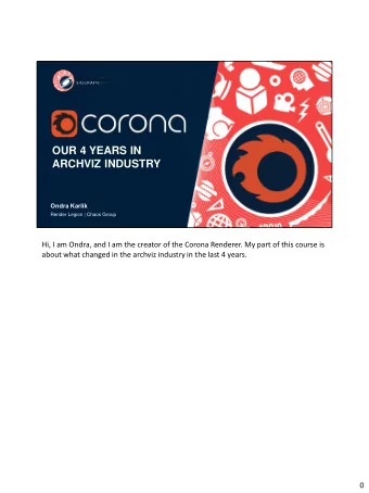 OUR 4 YEARS IN  ARCHVIZ INDUSTRY  Ondra Karlk  Render Legion | Chaos Group  Hi, I am Ondra, and I