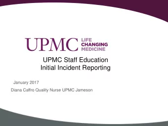 UPMC Staff Education  Initial Incident Reporting  January 2017  Diana Caffro Quality Nurse UPMC
