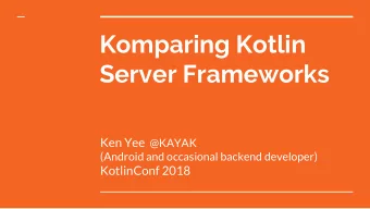 Komparing Kotlin  Server Frameworks Ken Yee @KAYAK  (Android and occasional backend developer)