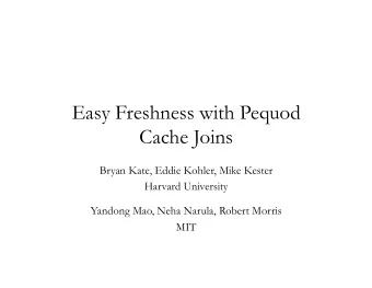 Easy Freshness with Pequod  Cache Joins  Bryan Kate, Eddie Kohler, Mike Kester  Harvard University