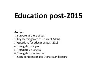 Education post-2015  Outline:  1. Purpose of these slides  2. Key learning from the current MDGs