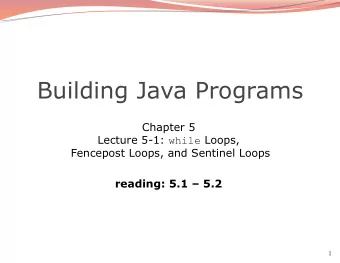 Building Java Programs  Chapter 5 Lecture 5-1: while Loops,  Fencepost Loops, and Sentinel Loops