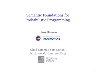 Semantic Foundations for  Probabilistic Programming  Chris Heunen  Ohad Kammar, Sam Staton,  Frank