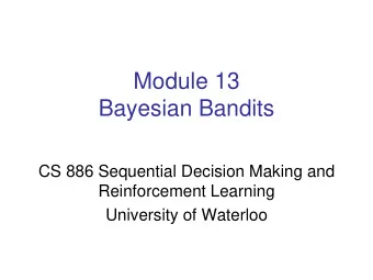 Module 13  Bayesian Bandits  CS 886 Sequential Decision Making and  Reinforcement Learning
