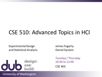 CSE 510: Advanced Topics in HCI  Experimental Design  James Fogarty  and Statistical Analysis