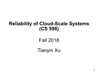 Reliability of Cloud-Scale Systems  (CS 598)  Fall 2018  Tianyin Xu  1  Reliability of Cloud-Scale