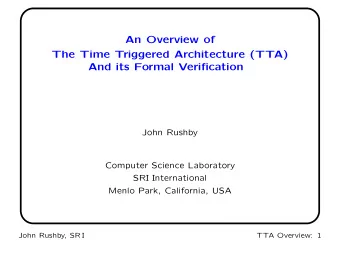 An Overview of  The Time Triggered Architecture (TTA)  And its Formal Verification  John Rushby