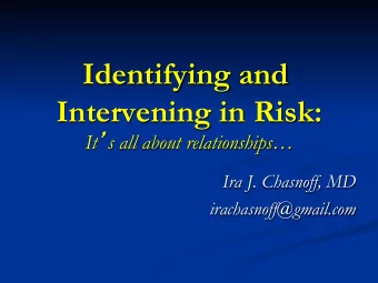 Identifying and  Intervening in Risk: It  s all about relationships  Ira J. Chasnoff, MD