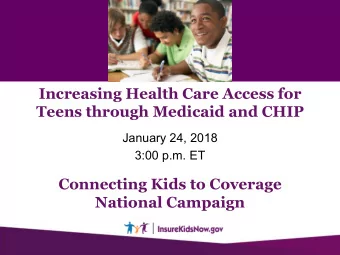 Increasing Health Care Access for  Teens through Medicaid and CHIP  January 24, 2018  3:00 p.m. ET