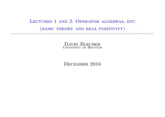 Lectures 1 and 2: Operator algebras, etc  (basic theory and real positivity)  David Blecher