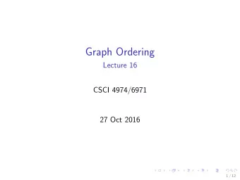 Graph Ordering  Lecture 16  CSCI 4974/6971  27 Oct 2016  1 / 12  Todays Biz 1. Reminders  2.
