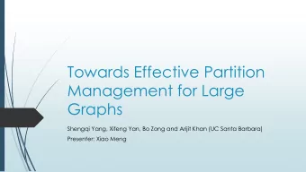 Towards Effective Partition  Management for Large  Graphs  Shengqi Yang, Xifeng Yan, Bo Zong and