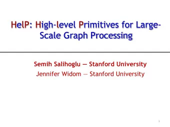 HelP: High-level Primitives for Large- Scale Graph Processing Semih Salihoglu  Stanford