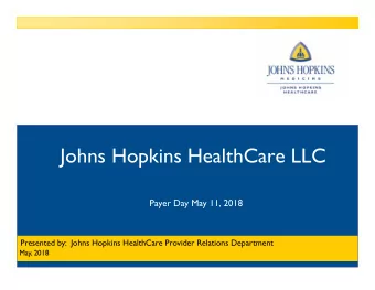 Johns Hopkins HealthCare LLC  Payer Day May 11, 2018  Presented by:  Johns Hopkins HealthCare