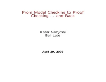 From Model Checking to Proof  Checking ... and Back  Kedar Namjoshi  Bell Labs  April 29, 2005