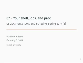 07  Your shell, jobs, and proc  CS 2043: Unix Tools and Scripting, Spring 2019 [2]  Matthew