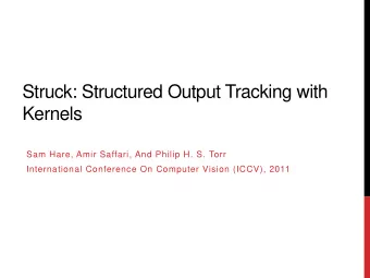 Struck: Structured Output Tracking with  Kernels  Sam Hare, Amir Saffari, And Philip H. S. Torr