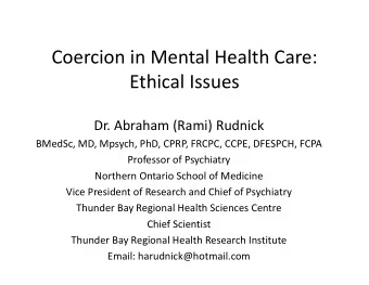 Coercion in Mental Health Care: Ethical Issues Dr. Abraham (Rami) Rudnick BMedSc, MD, Mpsych, PhD,