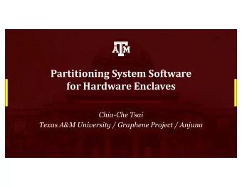 Partitioning System Software  for Hardware Enclaves  Chia-Che Tsai  Texas A&amp;M University /