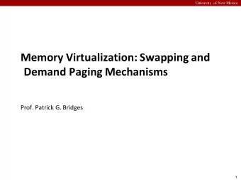 Memory Virtualization: Swapping and  Demand Paging Mechanisms  Prof. Patrick G. Bridges  1