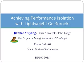 Achieving Performance Isolation with Lightweight Co-Kernels Jiannan Ouyang , Brian Kocoloski, John