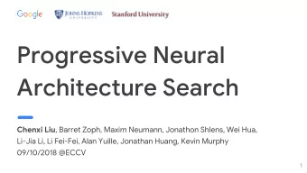 Progressive Neural  Architecture Search Chenxi Liu , Barret Zoph, Maxim Neumann, Jonathon Shlens,